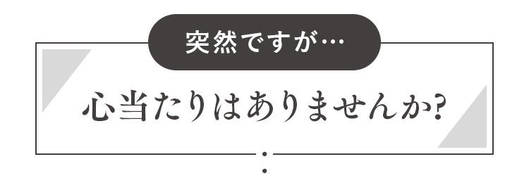 心当たりはありませんか?