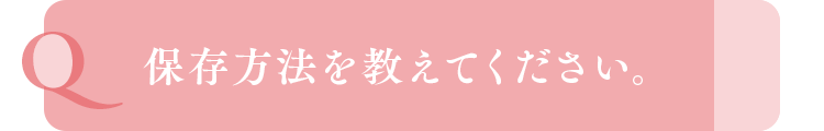 保存方法を教えてください。