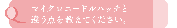 マイクロニードルパッチと違う点を教えてください。