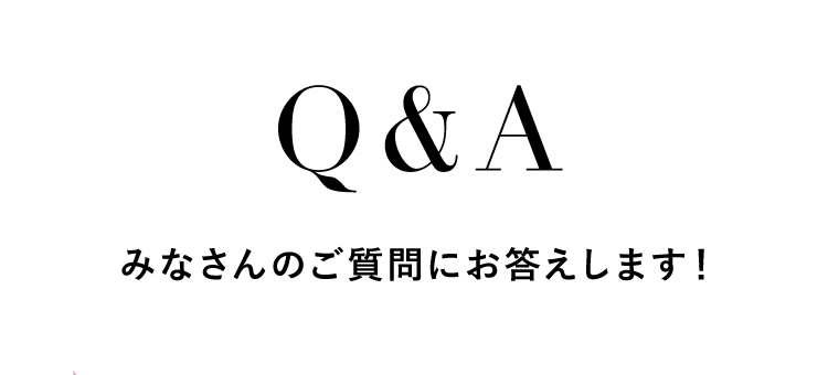 Q&A みなさんのご質問にお答えします！
