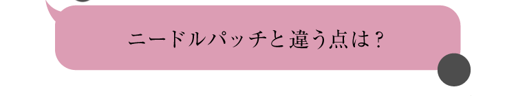 ニードルパッチと違う点は？